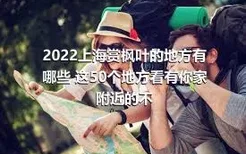 2022上海赏枫叶的地方有哪些 这50个地方看有你家附近的不