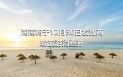 海南将于12月30日发放两轮旅游消费券