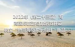 2022年（第二十三届）海南国际旅游岛欢乐节开幕 树立“热带海岛欢乐假日”新品牌形象