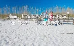 海南：打造旅游产业多元化 玩出“阳光”“沙滩”新花样！
