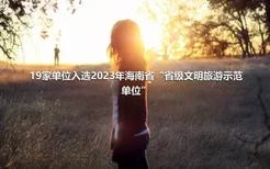 19家单位入选2023年海南省“省级文明旅游示范单位”