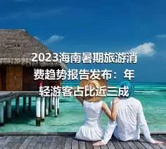2023海南暑期旅游消费趋势报告发布：年轻游客占比近三成