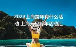 2023上海跨年有什么活动 上海元旦跨年活动汇总