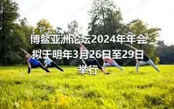 博鳌亚洲论坛2024年年会 拟于明年3月26日至29日举行